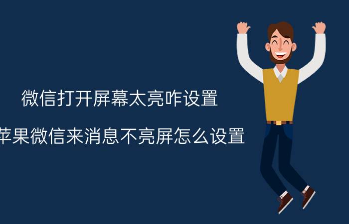 微信打开屏幕太亮咋设置 苹果微信来消息不亮屏怎么设置？